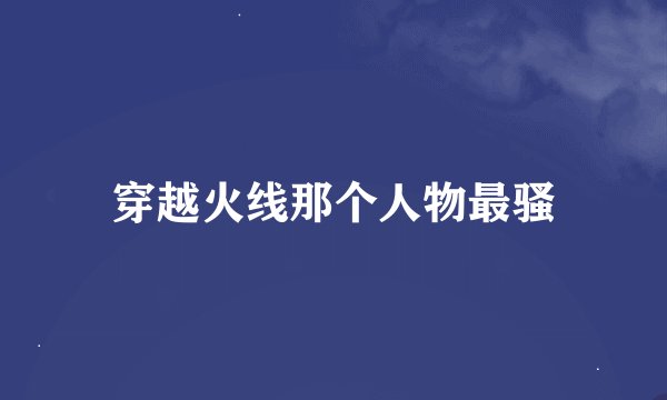 穿越火线那个人物最骚