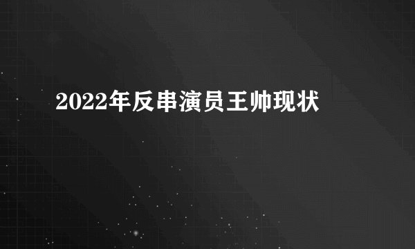 2022年反串演员王帅现状