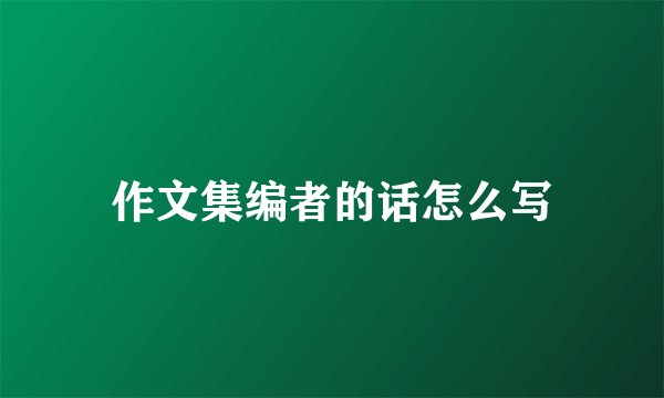 作文集编者的话怎么写