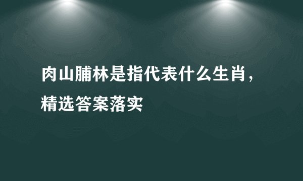 肉山脯林是指代表什么生肖,精选答案落实