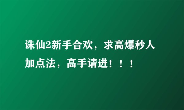 诛仙2新手合欢，求高爆秒人加点法，高手请进！！！