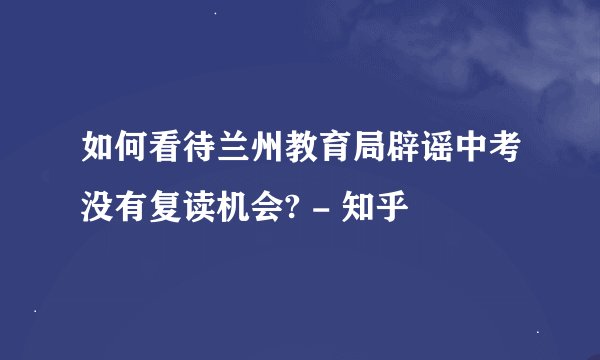 如何看待兰州教育局辟谣中考没有复读机会? - 知乎