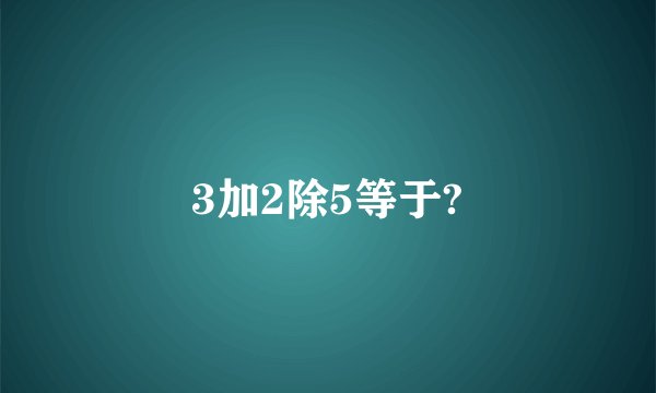 3加2除5等于?