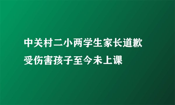 中关村二小两学生家长道歉 受伤害孩子至今未上课