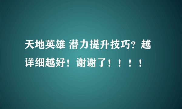 天地英雄 潜力提升技巧?越详细越好!谢谢了!!!!