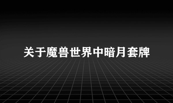 关于魔兽世界中暗月套牌