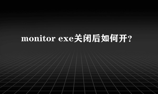 monitor exe关闭后如何开？