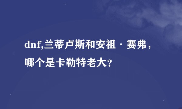 dnf,兰蒂卢斯和安祖·赛弗，哪个是卡勒特老大？