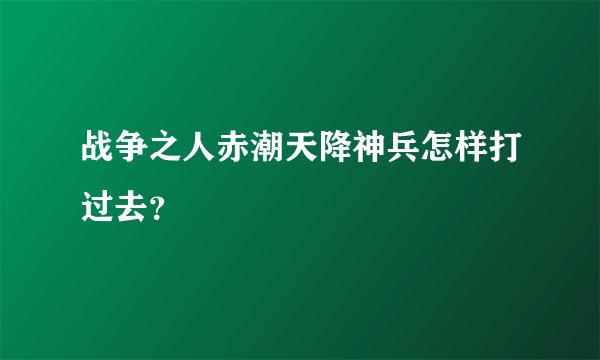 战争之人赤潮天降神兵怎样打过去？