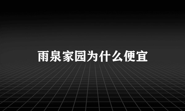 雨泉家园为什么便宜