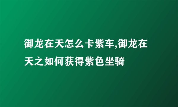 御龙在天怎么卡紫车,御龙在天之如何获得紫色坐骑