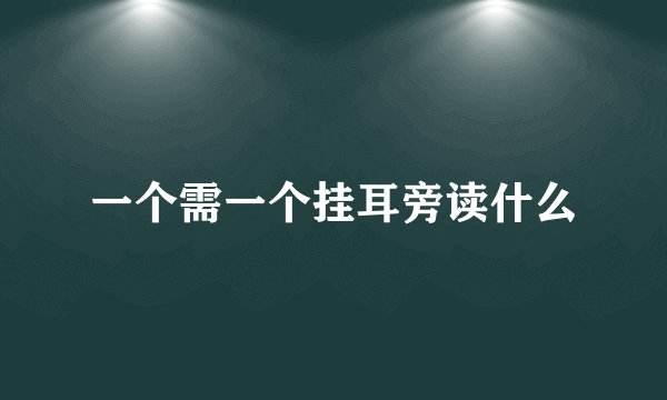 一个需一个挂耳旁读什么