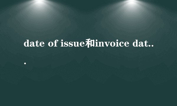 date of issue和invoice date有什么区别