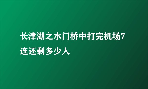 长津湖之水门桥中打完机场7连还剩多少人