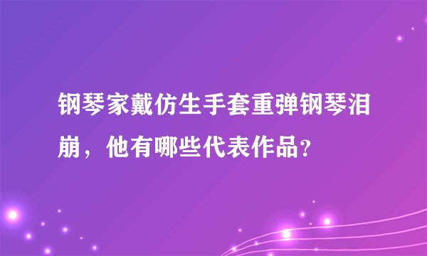 钢琴家戴仿生手套重弹钢琴泪崩，他有哪些代表作品？