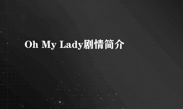 Oh My Lady剧情简介