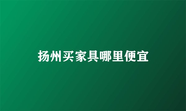 扬州买家具哪里便宜