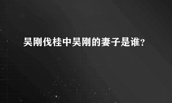 吴刚伐桂中吴刚的妻子是谁？