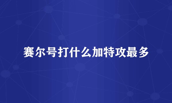 赛尔号打什么加特攻最多