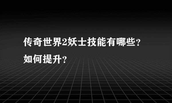 传奇世界2妖士技能有哪些?如何提升?
