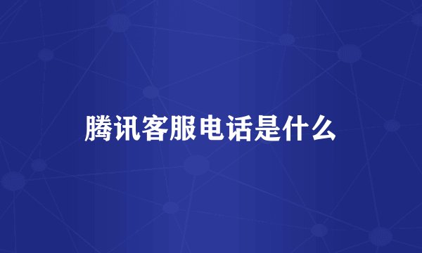 腾讯客服电话是什么