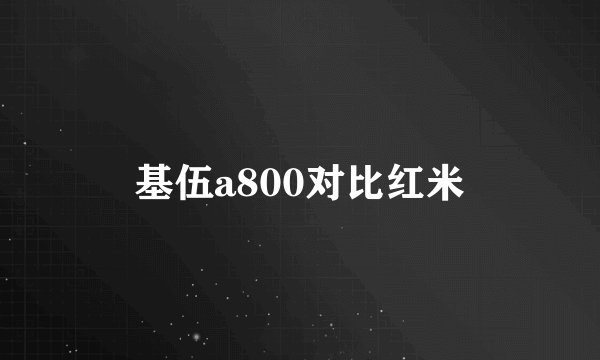 基伍a800对比红米