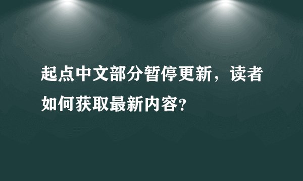 起点中文部分暂停更新，读者如何获取最新内容？
