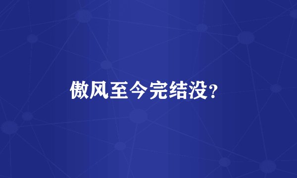 傲风至今完结没？