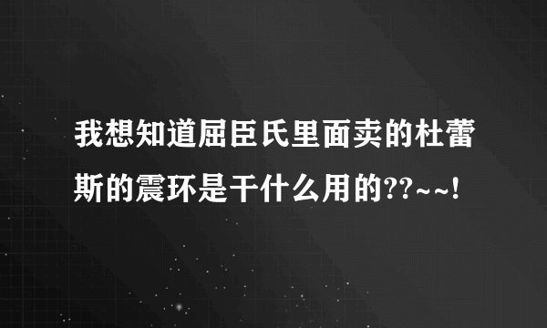 我想知道屈臣氏里面卖的杜蕾斯的震环是干什么用的??~~!