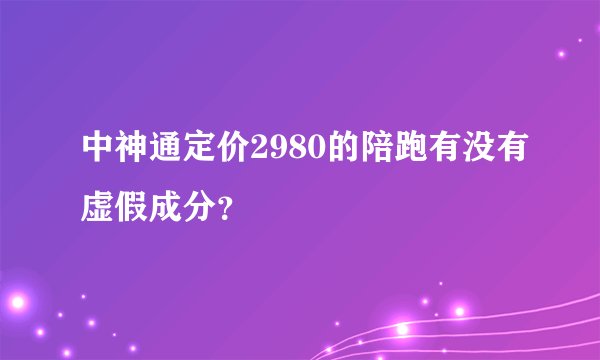 中神通定价2980的陪跑有没有虚假成分？