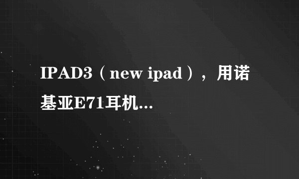 IPAD3（new ipad），用诺基亚E71耳机插上可以听，但E71的耳机是2.5mm的吧？这个使用会对IPAD造成影响吗？