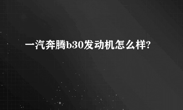 一汽奔腾b30发动机怎么样?