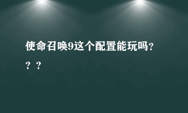 使命召唤9这个配置能玩吗???