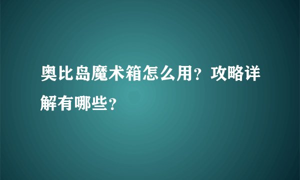 奥比岛魔术箱怎么用？攻略详解有哪些？