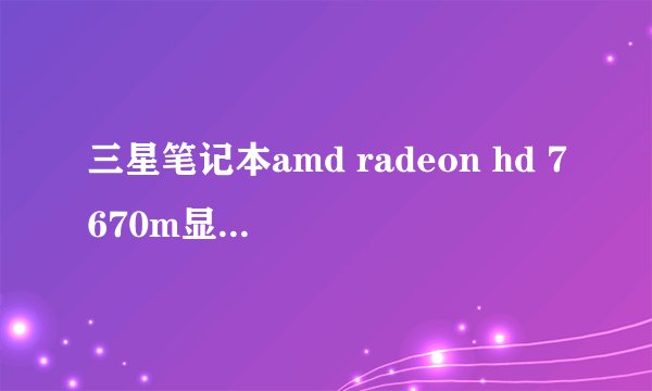 三星笔记本amd radeon hd 7670m显卡驱动装不上?
