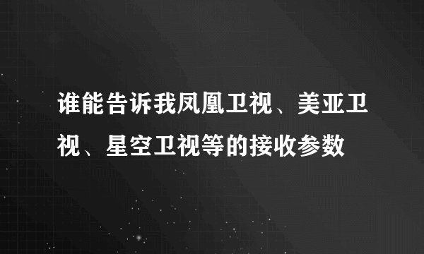 谁能告诉我凤凰卫视、美亚卫视、星空卫视等的接收参数