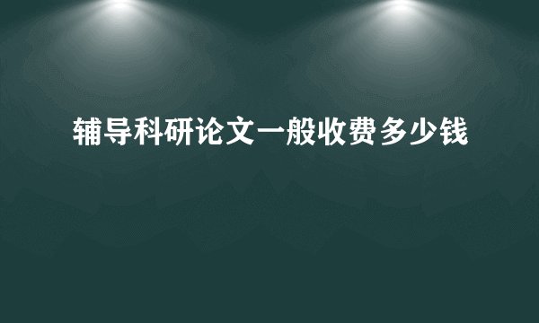 辅导科研论文一般收费多少钱