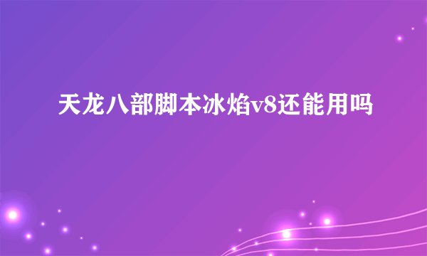 天龙八部脚本冰焰v8还能用吗