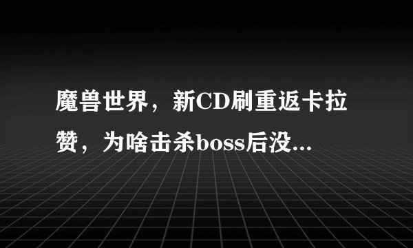 魔兽世界，新CD刷重返卡拉赞，为啥击杀boss后没有掉落装备？只掉落材料跟金币
