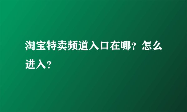 淘宝特卖频道入口在哪？怎么进入？