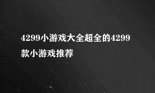 4299小游戏大全超全的4299款小游戏推荐