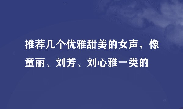 推荐几个优雅甜美的女声，像童丽、刘芳、刘心雅一类的