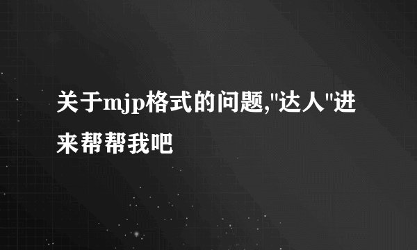关于mjp格式的问题,