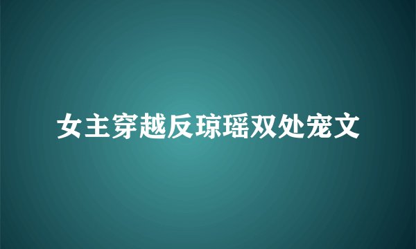 女主穿越反琼瑶双处宠文