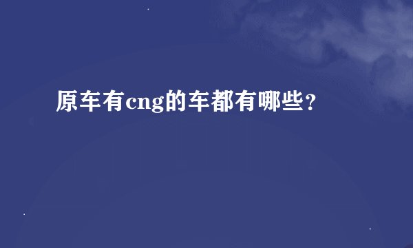 原车有cng的车都有哪些？