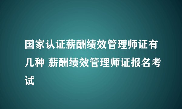 国家认证薪酬绩效管理师证有几种 薪酬绩效管理师证报名考试