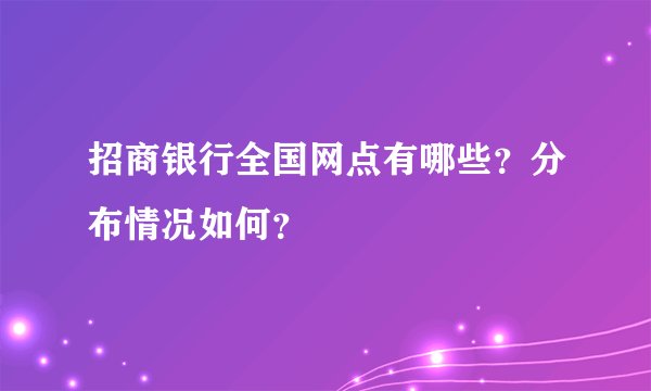 招商银行全国网点有哪些？分布情况如何？