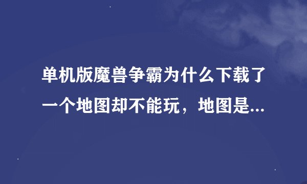 单机版魔兽争霸为什么下载了一个地图却不能玩，地图是梦幻西游伏魔录1.1的