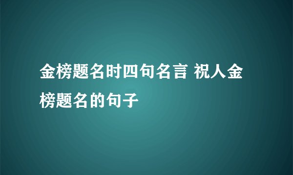 金榜题名时四句名言 祝人金榜题名的句子