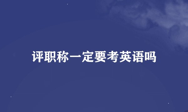 评职称一定要考英语吗